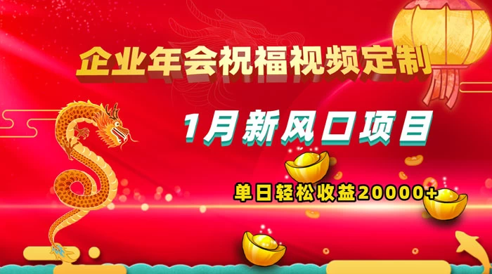 1 月新风口项目，有嘴就能做，企业年会祝福视频定制，单日轻松收益 20000+ - 天能资源