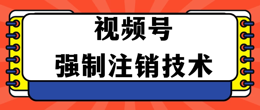 视频号违规强制注销技术 学会释放出账号继续打品100000+ - 天能资源