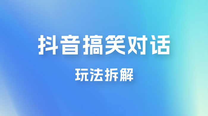 抖音搞笑对话变现项目玩法拆解：视频版一条龙实操玩法分享给你 - 天能资源