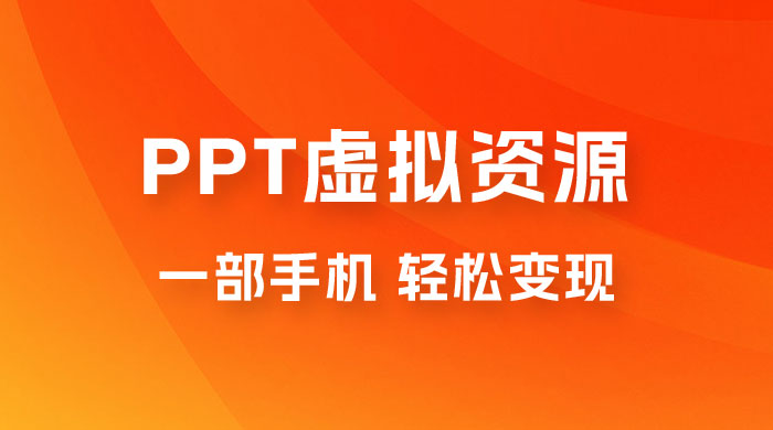 PPT 虚拟资源变现：一部手机，小白轻松上手，一天最高 1000+ - 天能资源
