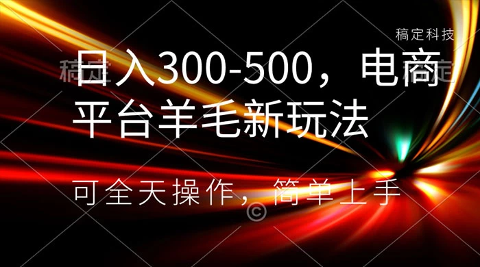 日入300-500，电商平台羊毛新玩法，可全天操作，简单上手 - 天能资源