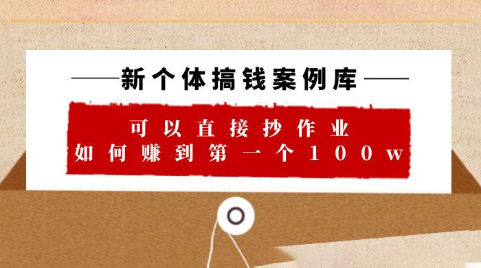 新个体搞钱案例库：可以直接抄作业，如何赚到第一个 100w（共 29 节视频+文档） - 天能资源