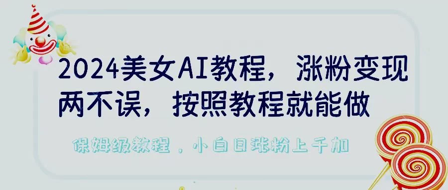 2024美女AI教程，涨粉变现两不误，按照教程制作就能做，平台低概率检测出是AI制作，保姆级教程，小白日涨粉上千+ - 天能资源