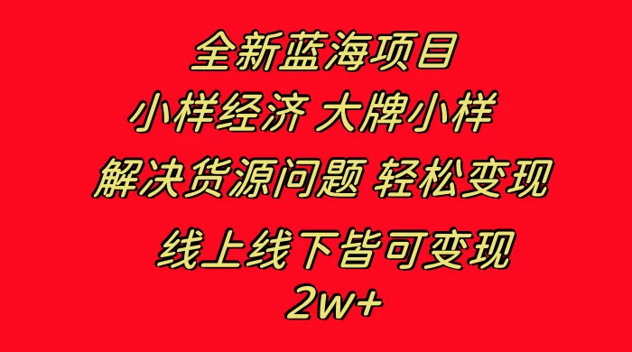 全新蓝海项目，小样经济大牌小样，线上和线下都可变现，月入 2W+ - 天能资源