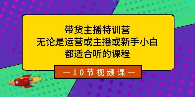 带货主播特训营：无论是运营或主播或新手小白，都适合听的课程 - 天能资源