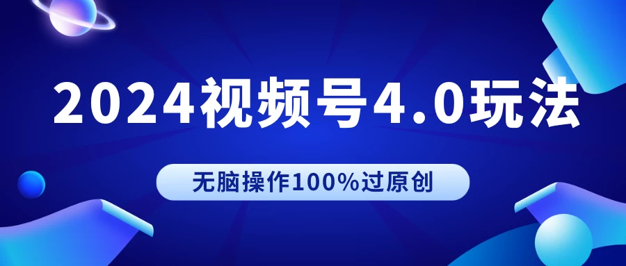 2024视频号4.0玩法，无脑操作100%过原创，条条上热门，单日收益1000+ - 天能资源