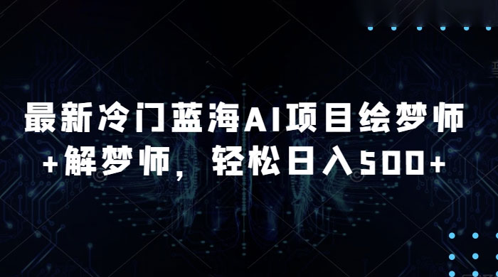 最新冷门蓝海 AI 项目绘梦师 + 解梦师，轻松日入 500+ 玩法拆解 - 天能资源