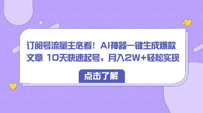订阅号流量主必看！AI神器一键生成爆款文章 10天快速起号，月入 2W+ 轻松 - 天能资源