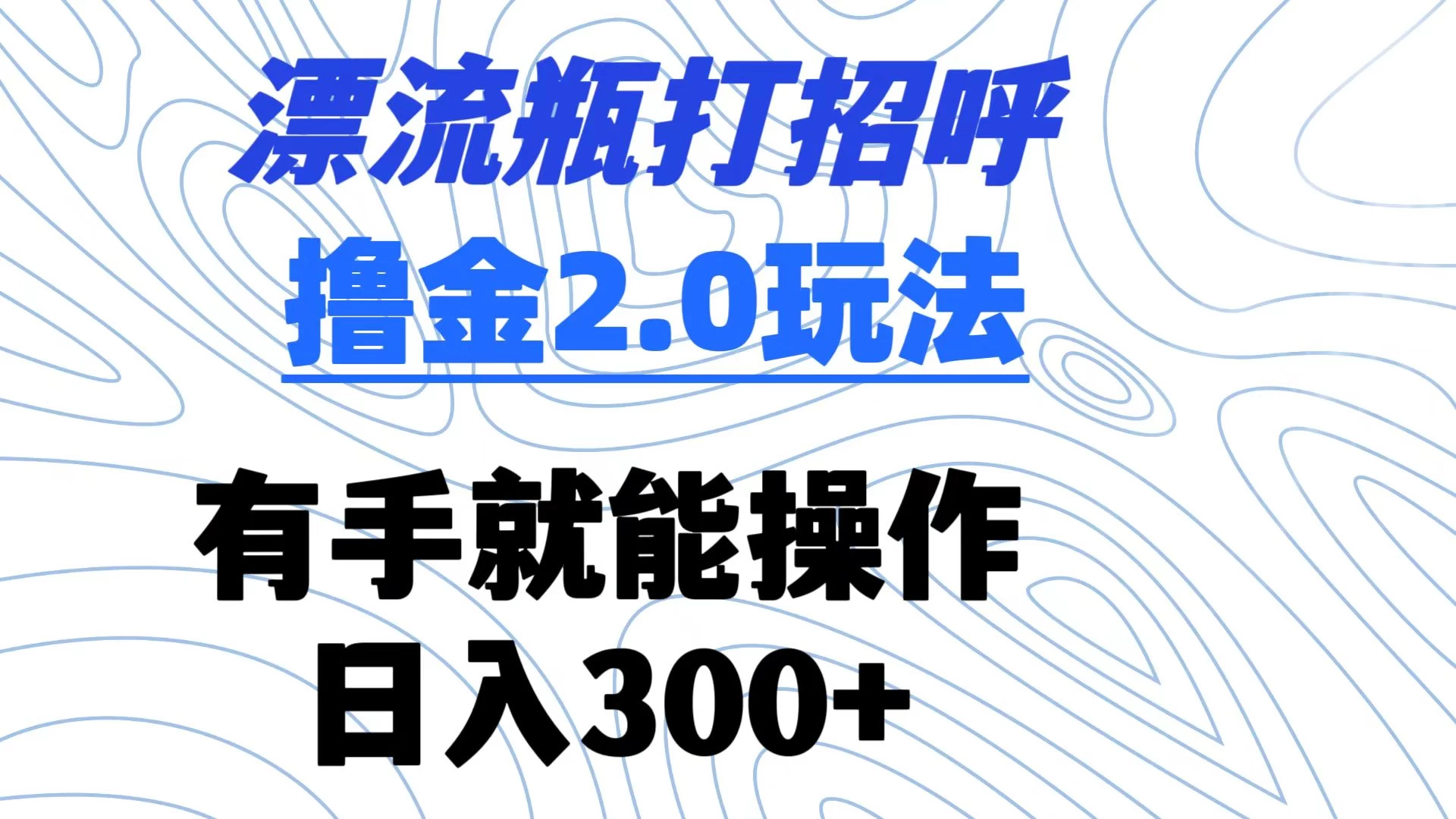 漂流瓶打招呼撸金2.0玩法 有手就能做  日入300+ - 天能资源