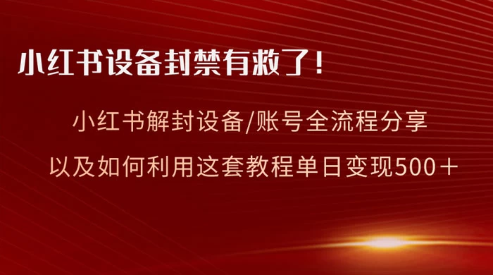 小红书设备及账号解封全流程分享，亲测有效，以及如何利用教程变现 - 天能资源
