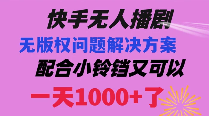 快手无人播剧，解决版权问题教程，配合小铃铛又可以 1 天 1000+ 了 - 天能资源