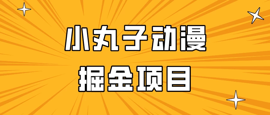 日入300的小丸子动漫掘金项目，简单好上手，适合所有朋友操作！ - 天能资源