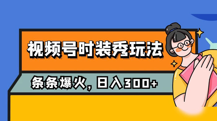 视频号时装秀玩法，条条流量 2W+，保姆级教学，每天 5 分钟收入 300+ - 天能资源
