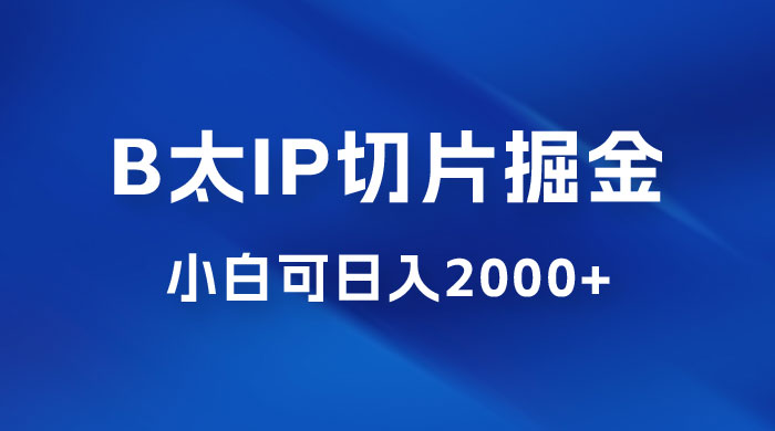 B 太 IP 直播切片掘金项目：五分钟一个作品，快速起号变现 - 天能资源