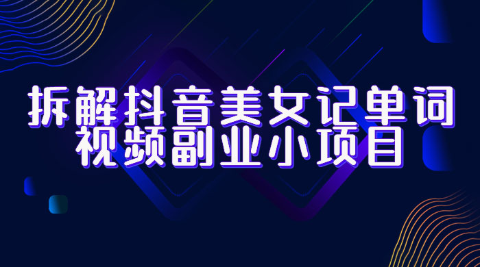 拆解抖音美女记单词视频副业小项目：一条龙玩法大解析（教程+素材） - 天能资源