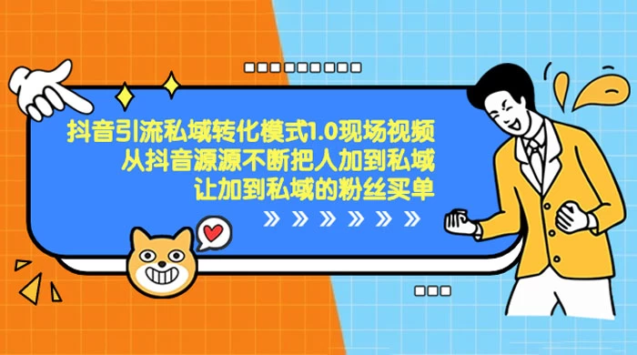 抖音·引流私域转化模式 1.0 现场视频，从抖音源源不断把人加到私域，让加到私域的粉丝买单 - 天能资源