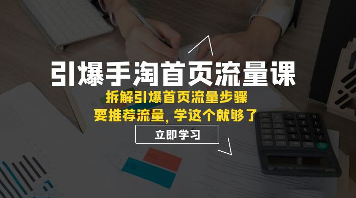 引爆·手淘首页流量课：拆解引爆首页流量步骤，要推荐流量，学这个就够了 - 天能资源