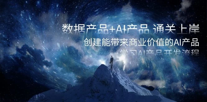 数据产品+ AI 产品 通关上岸，创建能带来商业价值的 AI 产品，学习 AI 产品开发 - 天能资源