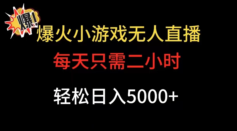 爆款小游戏无人直播日入 5000+，每天只需二小时，最适合小白上手 - 天能资源