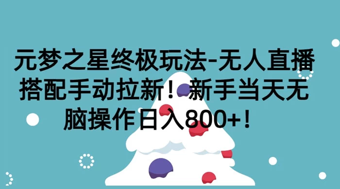 元梦之星终极玩法-无人直播搭配手动拉新，新手当天无脑操作日入800+ - 天能资源