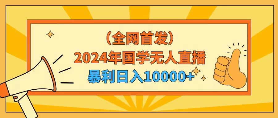 2024年国学无人直播暴力日入10000+小白也可操作 - 天能资源