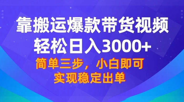 靠搬运爆款带货视频，轻松日入 3000+，终极 3.0 玩法，保姆式教学，简单三步，小白即可实现稳定出单 - 天能资源