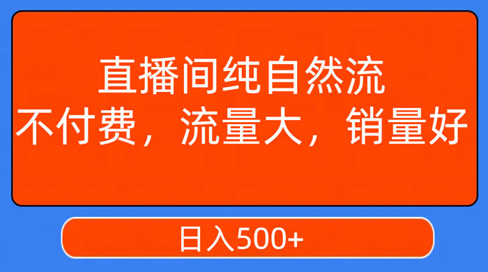 视频号直播间纯自然流，不付费，流量大，销量好，日入500+ - 天能资源