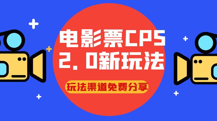 电影票 CPS 2.0 新玩法，小白也可以轻松变现过万，玩法渠道免费分享 - 天能资源