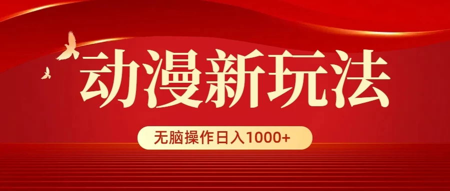 动漫新玩法，条条爆款，5分钟1条100%原创，小白无脑操作日入1000+ - 天能资源