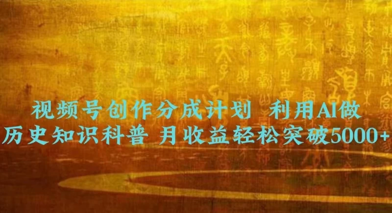 视频号创作分成计划  利用AI做历史知识科普 月收益轻松突破5000+ - 天能资源