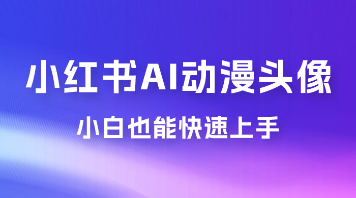 小红书 AI 动漫头像，小白也能快速上手 - 天能资源