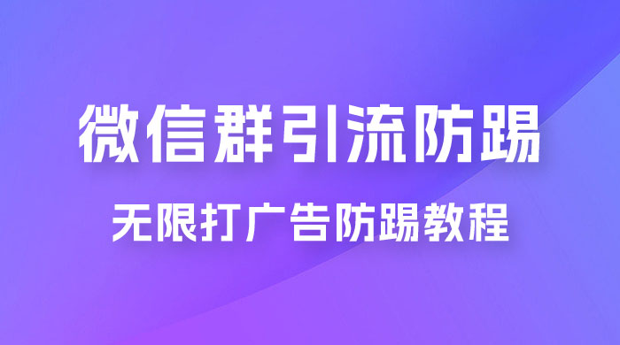 微信群引流无限打广告防踢教程，零风险日引 200+ 精准粉 - 天能资源
