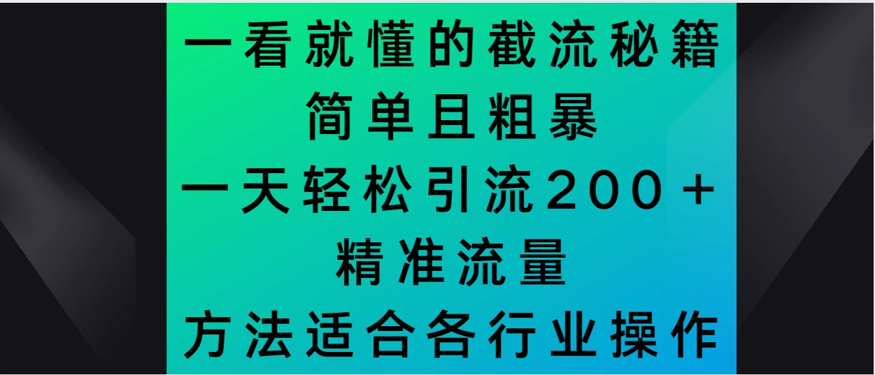 一看就懂的截流秘籍，简单粗暴，一天轻松引流200＋精准流量 方法适合各个行业操作 - 天能资源