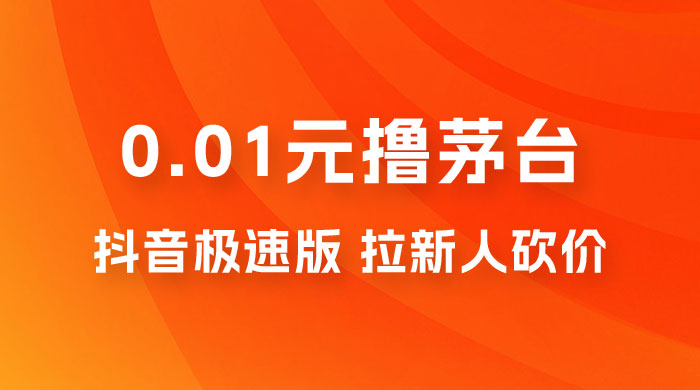 抖音极速版 0.01 元撸茅台，一单利润 400+，需要拉新人砍价 - 天能资源