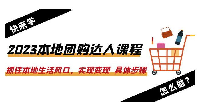 2023 本地团购达人课程：抓住本地生活风口，实现变现 具体步骤「 22 节课」 - 天能资源