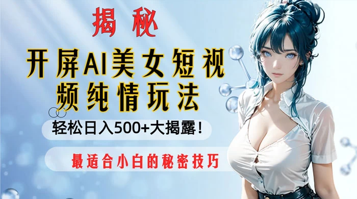 开屏 AI 美女短视频纯情玩法，轻松日入 500+ 最适合小白的秘密技巧大揭露！ - 天能资源