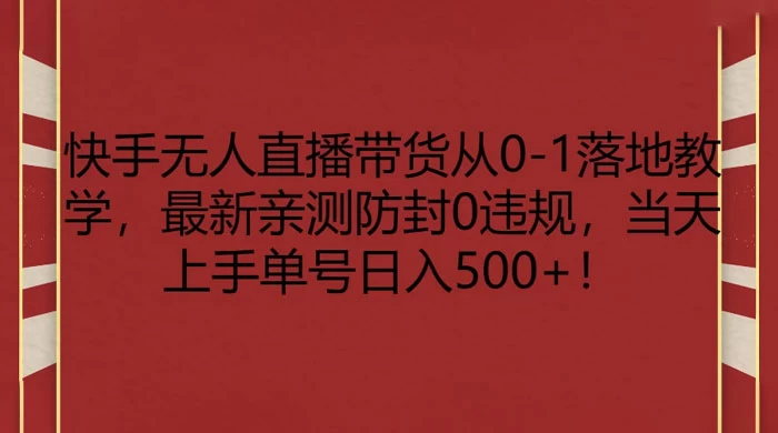 快手无人直播带货从 0-1 落地教学，最新亲测防封 0 违规，当天上手单号日入 500+ - 天能资源