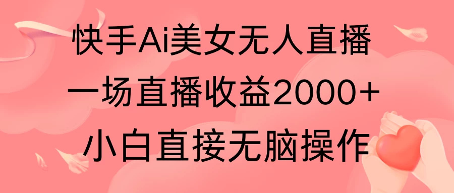 快手AI无人美女24小时无人直播，单场直播2000+，操作简单，小白直接无脑执行 - 天能资源