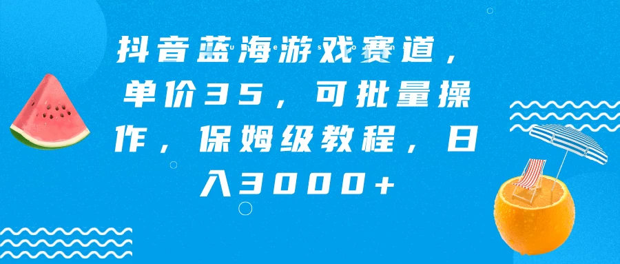 抖音蓝海游戏赛道，单价35，可批量操作，保姆级教程，日入3000+ - 天能资源