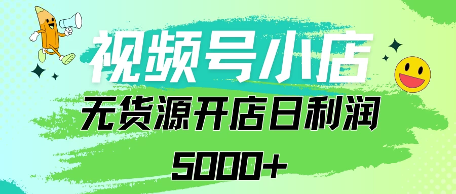 视频号无货源小店从0到1日订单量千单以上纯利润稳稳5000+ - 天能资源