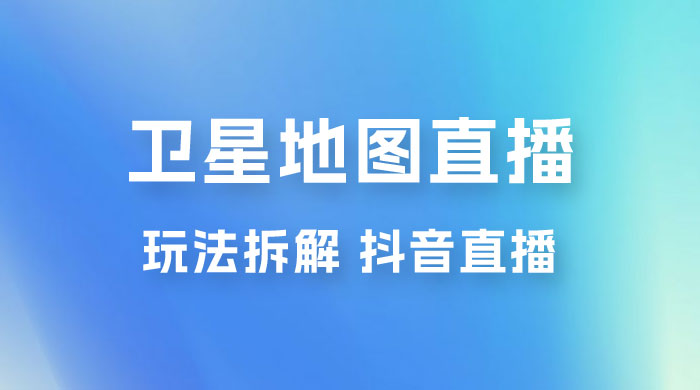 卫星地图直播玩法拆解：一天只需几小时，轻松日赚 500+ - 天能资源