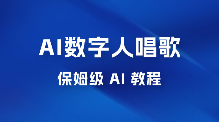 AI 数字人唱歌视频制作教程，保姆级 AI 教程，从小白到专家（附视频+软件） - 天能资源