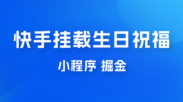 快手挂载生日祝福小程序，一天收入 300+，小白轻松上手 - 天能资源