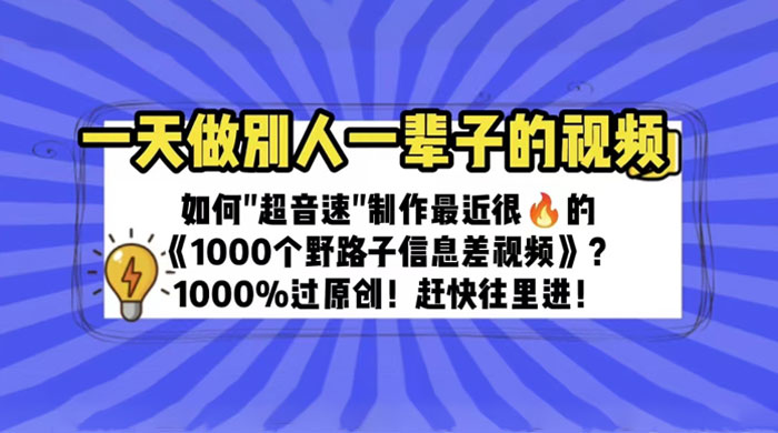 最近很火的《 1000 个野路子信息差》制作教程 100% 过原创 - 天能资源