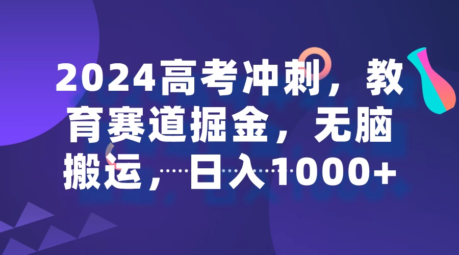 2024高考冲刺，教育赛道掘金，无脑搬运，日入1000+ - 天能资源