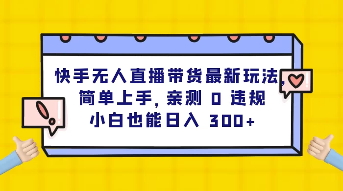 快手无人直播带货最新玩法，简单上手，亲测 0 违规，小白也能日入 300+ - 天能资源