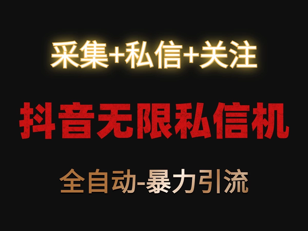 抖音无限私信机！采集+私信+关注，全自动暴力引流！ - 天能资源