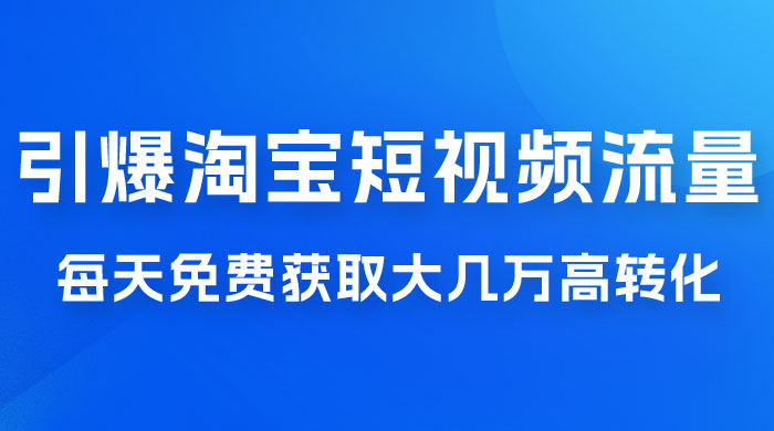 引爆淘宝短视频流量，淘宝短视频上下滑流量引爆，每天免费获取大几万高转化 - 天能资源