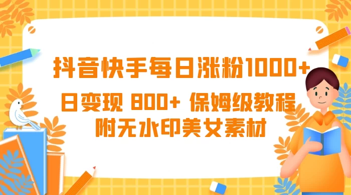 抖音快手每日涨粉 1000+ 日变现 800+ 保姆级教程 （附无水印美女素材） - 天能资源