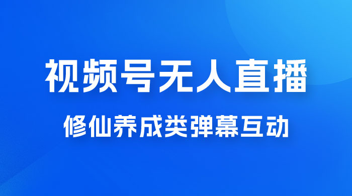 视频号无人直播修仙养成类弹幕互动，游戏玩法多，吸金能力强，自带流量加成 - 天能资源